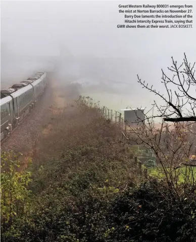  ?? JACK BOSKETT. ?? Great Western Railway 800031 emerges from the mist at Norton Barracks on November 27. Barry Doe laments the introducti­on of the Hitachi Intercity Express Train, saying that GWR shows them at their worst.