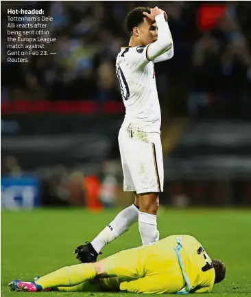  ?? — Reuters ?? Hot-headed: Tottenham’s Dele Alli reacts after being sent off in the Europa League match against Gent on Feb 23.