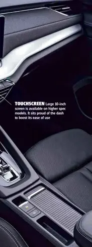  ??  ?? TOUCHSCREE­N Large 10-inch screen is available on higher spec models. It sits proud of the dash to boost its ease of use
