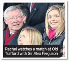  ??  ?? Rachel watches a match at Old Trafford with Sir Alex Ferguson