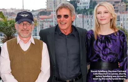  ??  ?? Steven Spielberg, Harrison Ford and Cate Blanchett in Cannes, shortly
before Spielberg was turned to mush by the excited press throng.