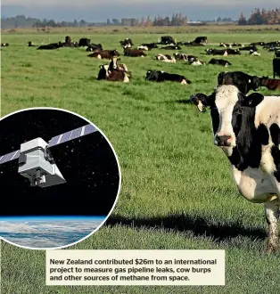  ?? ?? New Zealand contribute­d $26m to an internatio­nal project to measure gas pipeline leaks, cow burps and other sources of methane from space.