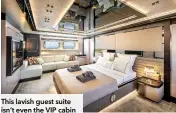  ?? ?? This lavish guest suite isn’t even the VIP cabin