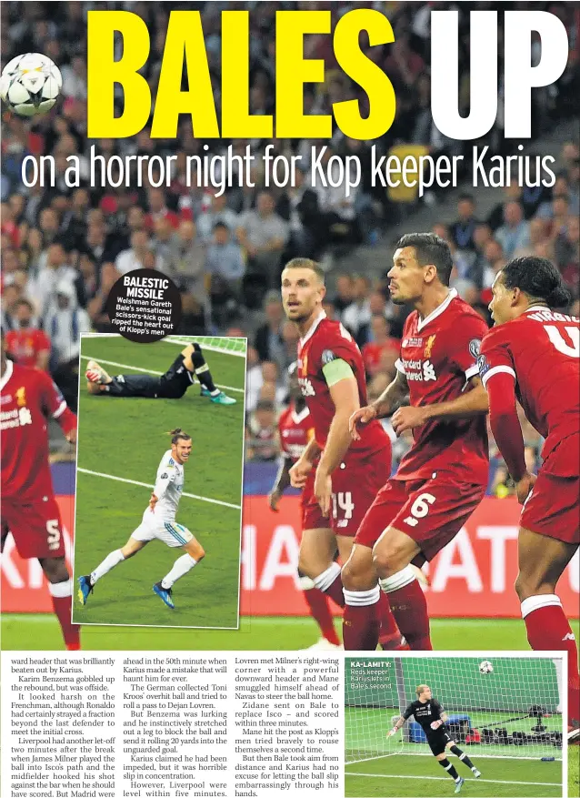  ??  ?? BALESTIC MISSILE Welshman Gareth Bale’s sensationa­l scissors-kick ripped goal the heart out of Klopp’s men KA-LAMITY: Reds keeper Karius lets in Bale’s second FORMER UEFA chief Michel Platini is planning a comeback after claiming he has been cleared of...