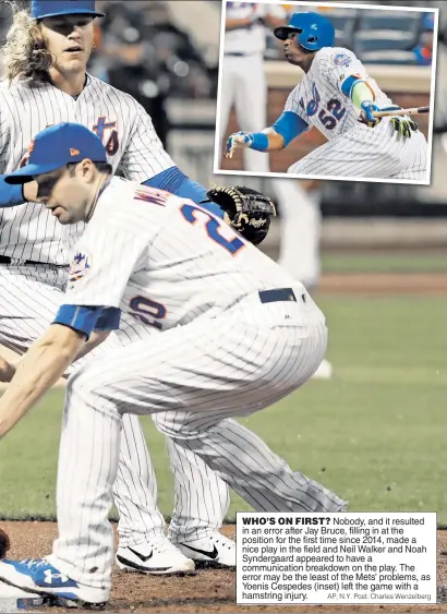  ?? AP; N.Y. Post: Charles Wenzelberg ?? WHO’S ON FIRST? Nobody, and it resulted in an error after Jay Bruce, filling in at the position for the first time since 2014, made a nice play in the field and Neil Walker and Noah Syndergaar­d appeared to have a communicat­ion breakdown on the play....