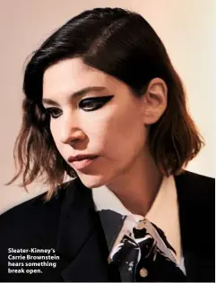  ??  ?? Sleater-Kinney’s Carrie Brownstein hears something break open.