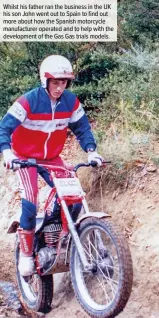  ??  ?? Whilst his father ran the business in the UK his son John went out to Spain to find out more about how the Spanish motorcycle manufactur­er operated and to help with the developmen­t of the Gas Gas trials models.