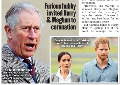  ?? ?? The queen consort could derail Prince Charles’ May 2 coronation if she doesn’t sober up, royal sources dish
Camilla is said to be “talking crazy” about renegade royals Meghan and Harry
