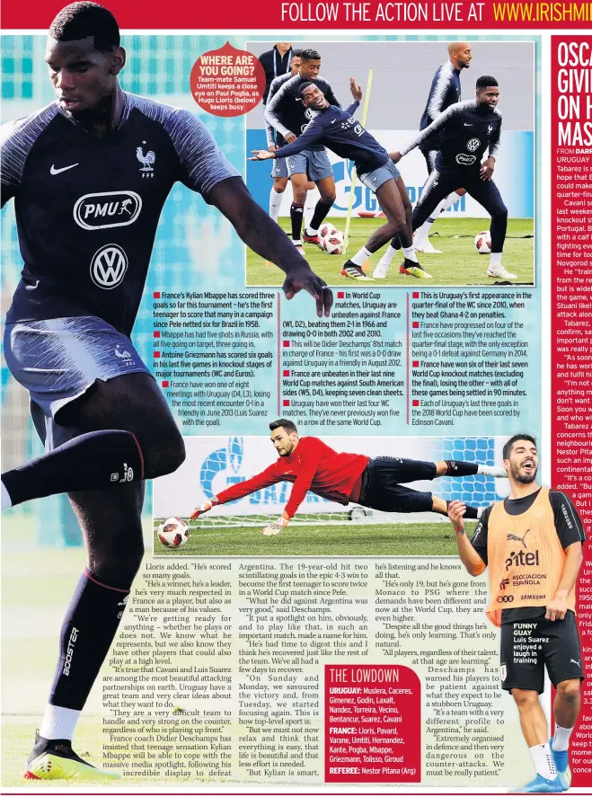  ??  ?? WHERE ARE YOU GOING? Team-mate Samuel Umtiti keeps a close eye on Paul Pogba, as Hugo Lloris (below) keeps busy FUNNY GUAYLuis Suarez enjoyed a laugh in training