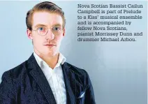  ?? ?? Nova Scotian Bassist Cailun Campbell is part of Prelude to a Kiss’ musical ensemble and is accompanie­d by fellow Nova Scotians, pianist Morrissey Dunn and drummer Michael Arbou.