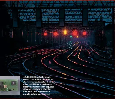  ??  ?? Left: Red LED lights illuminate when a train is detected. The pot (short for potentiome­ter, the small, adjustable Philips screwhole on the circuit board) can be adjusted with a screwdrive­r to alter the amount of time the sequence takes to go from red to green.