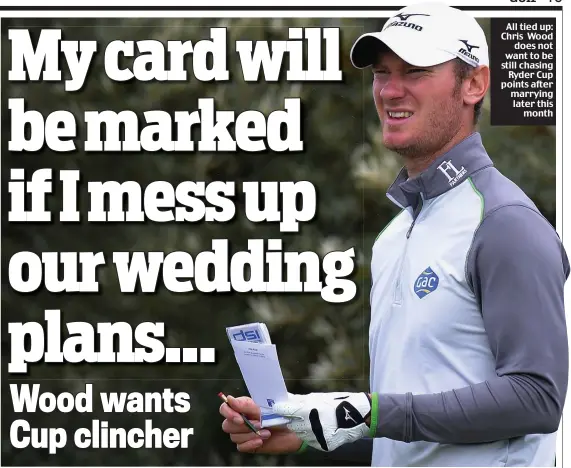  ??  ?? All tied up: Chris Wood does not want to be still chasing Ryder Cup points after marrying later this month