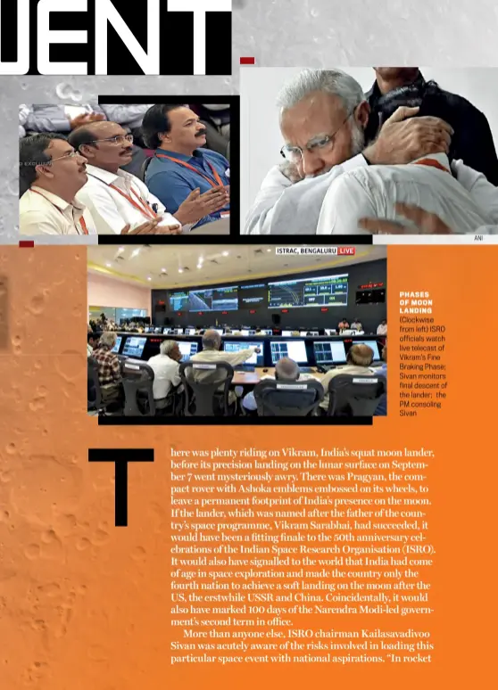  ?? ANI ?? PHASES OF MOON LANDING (Clockwise from left) ISRO officials watch live telecast of Vikram’s Fine Braking Phase; Sivan monitors final descent of the lander; the PM consoling Sivan