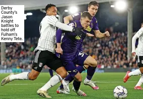  ?? ?? Derby County’s Jason Knight battles to hold off Fulham’s Kenny Tete.