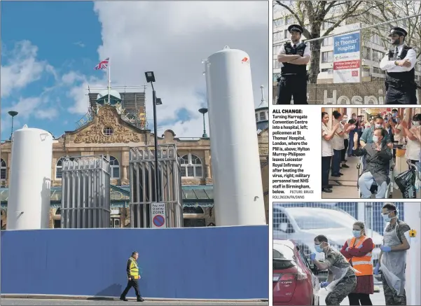  ?? PICTURE: BRUCE ROLLINSON/PA/SWNS ?? ALL CHANGE: Turning Harrogate Convention Centre into a hospital, left; policemen at St Thomas’ Hospital, London, where the PM is, above; Hylton Murray-Philipson leaves Leicester Royal Infirmary after beating the virus, right; military personnel test NHS staff in Birmingham, below.