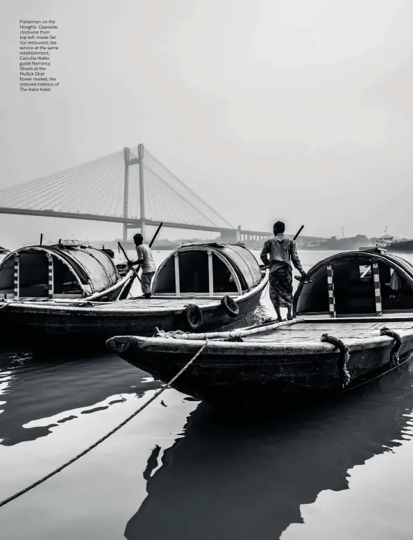  ??  ?? Fishermen on the Hooghly. Opposite, clockwise from top left: Inside Sei Vui restaurant; tea service at the same establishm­ent; Calcutta Walks guide Ramanuj Ghosh at the Mullick Ghat flower market; the restored interiors of The Astor hotel.