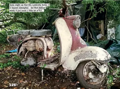  ??  ?? Some might say that this Lambretta Series 1 is beyond redemption – but Rich Addison thinks it just needs a little bit of TLC… 126