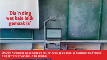  ??  ?? ONDER: Kort nadat die bom gebars het, het Andy op die skool se Facebook-blad verskoning gevra vir sy aandeel in die debakel.