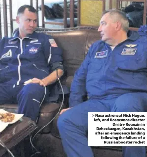  ??  ?? &gt; Nasa astronaut Nick Hague, left, and Roscosmos director Dmitry Rogozin in Dzhezkazga­n, Kazakhstan, after an emergency landing following the failure of a Russian booster rocket