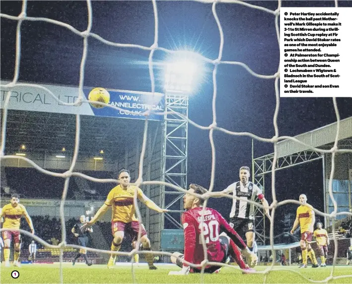  ??  ?? 1 Peter Hartley accidental­ly knocks the ball past Motherwell’s Mark Gillespie to make it 3-1 to St Mirren during a thrilling Scottish Cup replay at Fir Park which David Stoker rates as one of the most enjoyable games he attended.
2 At Palmerston for Championsh­ip action between Queen of the South and Dundee.
3 Lochmaben v Wigtown & Bladnoch in the South of Scotland League
4 David Stoker and son Evan on their travels.