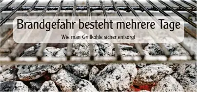  ?? Foto: Monique Wüstenhage­n, tmn ?? Grillkohle glüht häufig mehrere Tage lang – und dadurch kann eine Brandgefah­r bestehen.