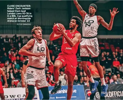  ?? PETER SIMMONS ?? CLOSE ENCOUNTER: Riders’ Zach Jackson helped them beat London Lions 93-76 in in a BBL Cup qualifying match at Morningsid­e Arena on October 22