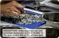  ?? ?? DISRUPTION: India exp rted cut and polished iamonds wo h £19.23bn in the year nded March 1, hows data