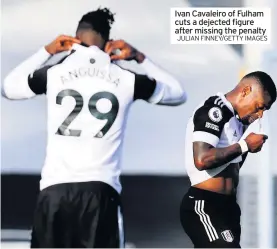  ?? JULIAN FINNEY/GETTY IMAGES ?? Ivan Cavaleiro of Fulham cuts a dejected figure after missing the penalty