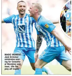  ?? ?? MAGIC MOMENT: Jack Grimmer celebrates scoring for Coventry at Wembley and, inset, lifts the play-off trophy