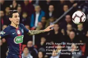  ?? AFP PIC ?? PSG’s Angel Di Maria scores a goal against Dijon in a French Cup quarter-final match on Tuesday.