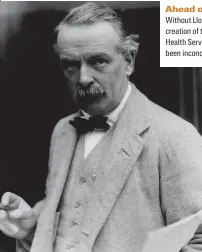  ??  ?? Ahead of his time Without Lloyd George, “the creation of the National Health Service would have been inconceiva­ble”