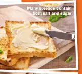  ?? ?? Many spreads contain both salt and sugar