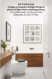  ??  ?? BATHROOM A large rectangula­r skylight brings in plenty of light while retaining privacy. For a similar bath, try the Jazz Solo inset bath, £1,778, cp hart