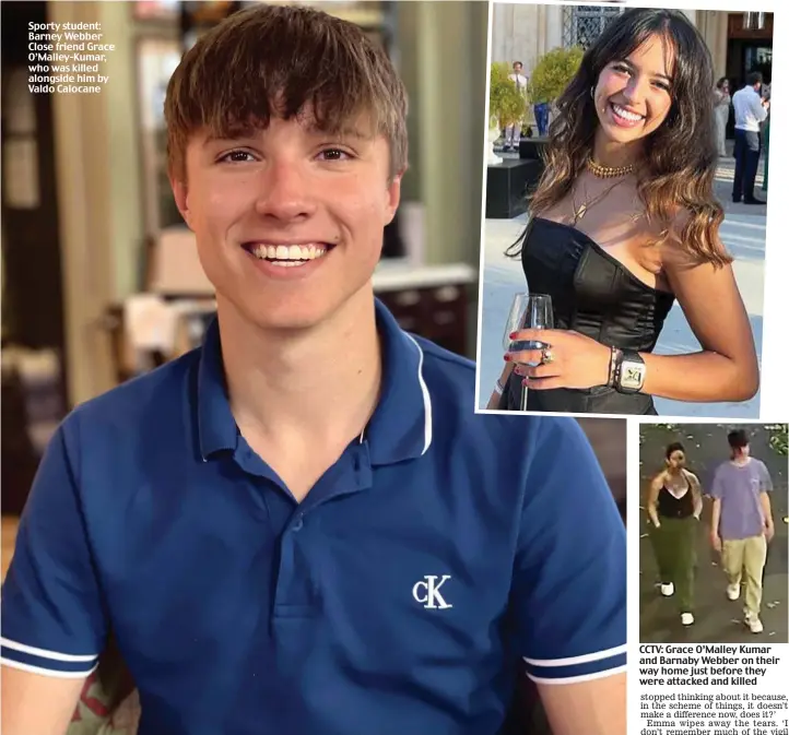  ?? ?? Sporty student: Barney Webber Close friend Grace O’Malley-Kumar, who was killed alongside him by Valdo Calocane
CCTV: Grace O’Malley Kumar and Barnaby Webber on their way home just before they were attacked and killed