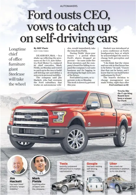  ?? Ford Motor Co. ?? Jim Hackett has been head of Ford’s “smart mobility.” Mark Fields is retiring after 28 years with the company. Tesla recently surpassed GM and Ford in market capitaliza­tion. Google has been testing self-driving vehicles. Uber Trucks like the F-150 King...