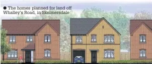  ?? The homes planned for land off Whalley’s Road, in Skelmersda­le ??