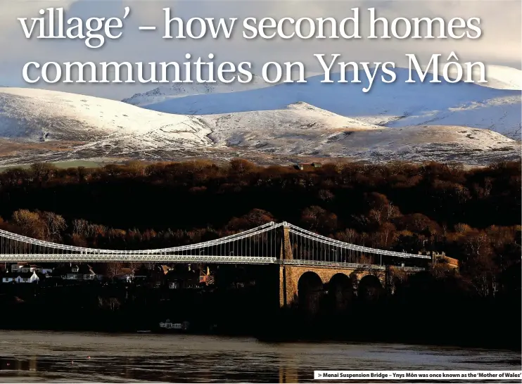  ?? ?? Menai Suspension Bridge – Ynys Môn was once known as the ‘Mother of Wales’