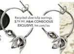  ??  ?? Recycled silver tulip earrings, $79.99, H&M CONSCIOUS EXCLUSIVE, hm.com/au
