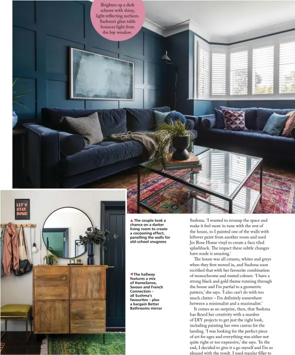  ?? ?? The couple took a chance on a darker living room to create a cocooning effect, panelling the walls for old-school snugness
The hallway features a mix of HomeSense, Swoon and French Connection – all Sushma’s favourites – plus a bargain Better Bathrooms mirror