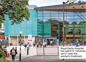  ??  ?? Royal Derby Hospital has said it is “sincerely sorry” over the woman’s treatment