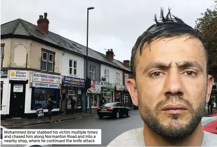  ??  ?? Mohammed Ibrar stabbed his victim multiple times and chased him along Normanton Road and into a nearby shop, where he continued the knife attack