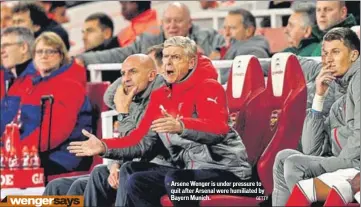  ?? GETTY ?? Arsene Wenger is under pressure to quit after Arsenal were humiliated by Bayern Munich.