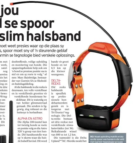  ??  ?? Maak opleiding maklik en bly op die spoor van honde in die veld met Garmin-tegnologie se nuwe halsbande.
Weet presies waar jou honde is danksy satellieto­psporing. Die Alpha 100 wys duidelik waar die hond is en wat die hond se bewegingst­atus is. Dit is...