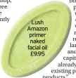  ??  ?? Lush Amazon primer naked facial oil £9.95