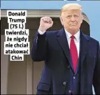  ??  ?? Donald Trump (75 l.) twierdzi, że nigdy nie chciał atakować Chin