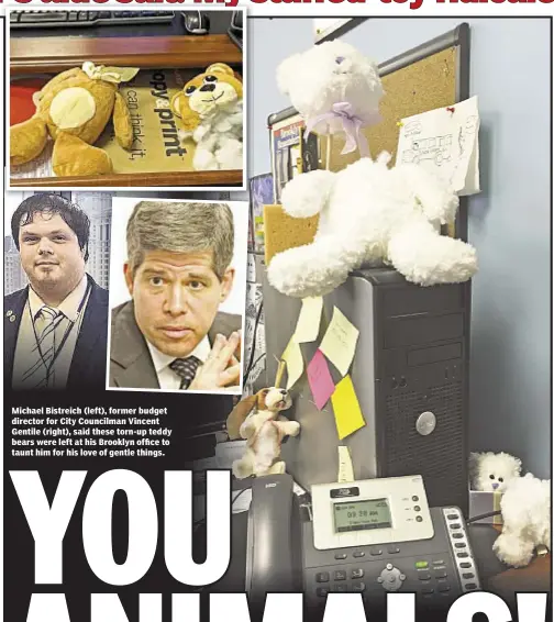  ??  ?? Michael Bistreich (left), former budget director for City Councilman Vincent Gentile (right), said these torn-up teddy bears were left at his Brooklyn office to taunt him for his love of gentle things.