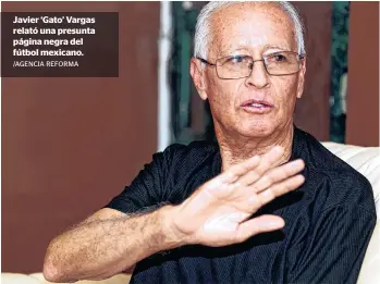  ?? /AGENCIA REFORMA ?? Javier ‘Gato’ Vargas relató una presunta página negra del fútbol mexicano.