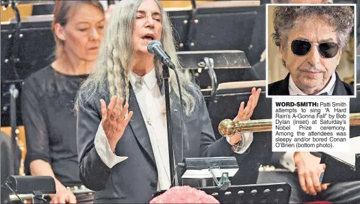  ??  ?? WORD-SMITH: Patti Smith attempts to sing “A Hard Rain’s A-Gonna Fall” by Bob Dylan (inset) at Saturday’s Nobel Prize ceremony. Among the attendees was sleepy and/or bored Conan O’Brien (bottom photo).