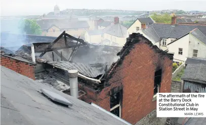  ??  ?? The aftermath of the fire at the Barry Dock Constituti­onal Club in Station Street in May MARK LEWIS