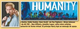  ??  ?? J Balvin, Eddie Vedder, Dave Grohl –de Foo Fighters–, Brian Johnson –de AC/DC–, Ben Affleck y Jennifer Lopez, entre otros artistas, actuaron de forma virtual. El príncipe Harry leyó un mensaje de apoyo.